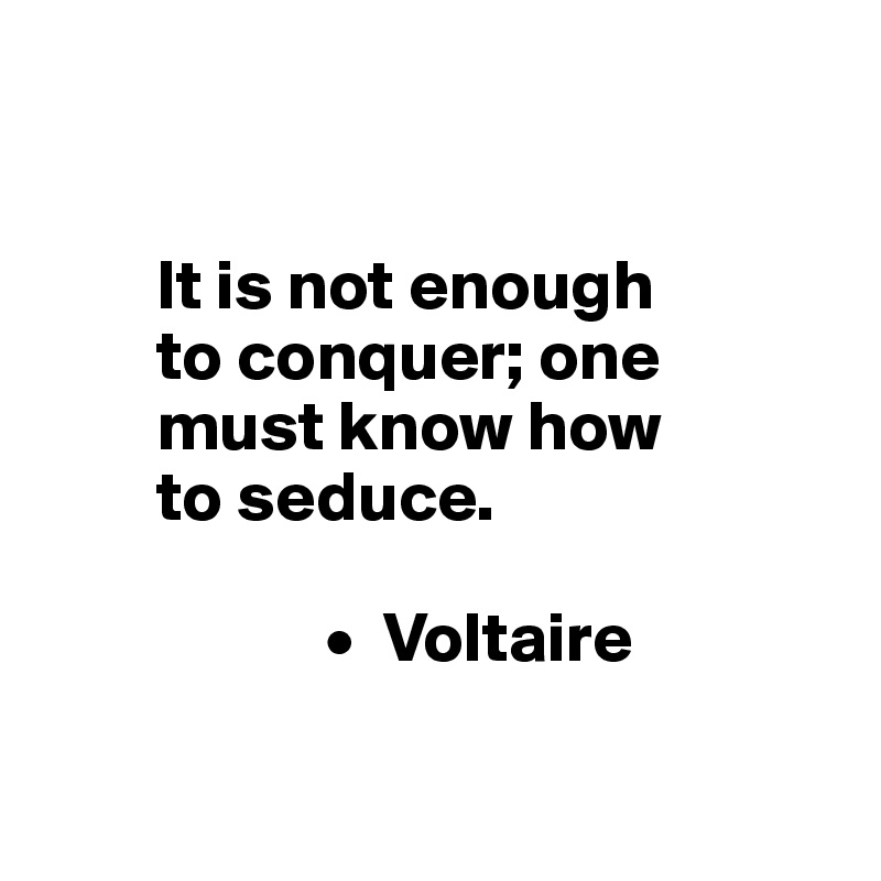 


        It is not enough 
        to conquer; one 
        must know how 
        to seduce.
        
                    •  Voltaire

