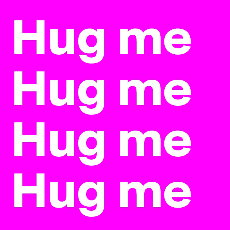 Hug me
Hug me
Hug me
Hug me