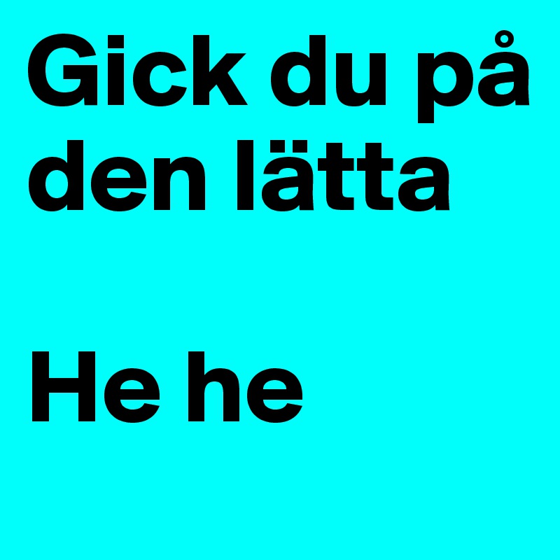 Gick du på den lätta

He he
