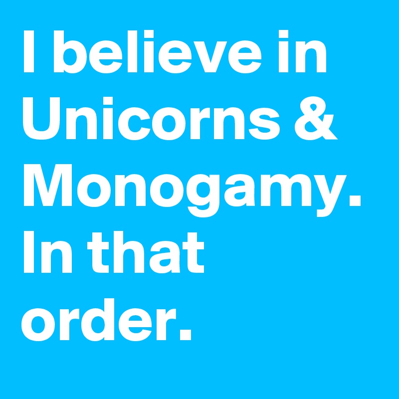 I believe in Unicorns & Monogamy. 
In that order.