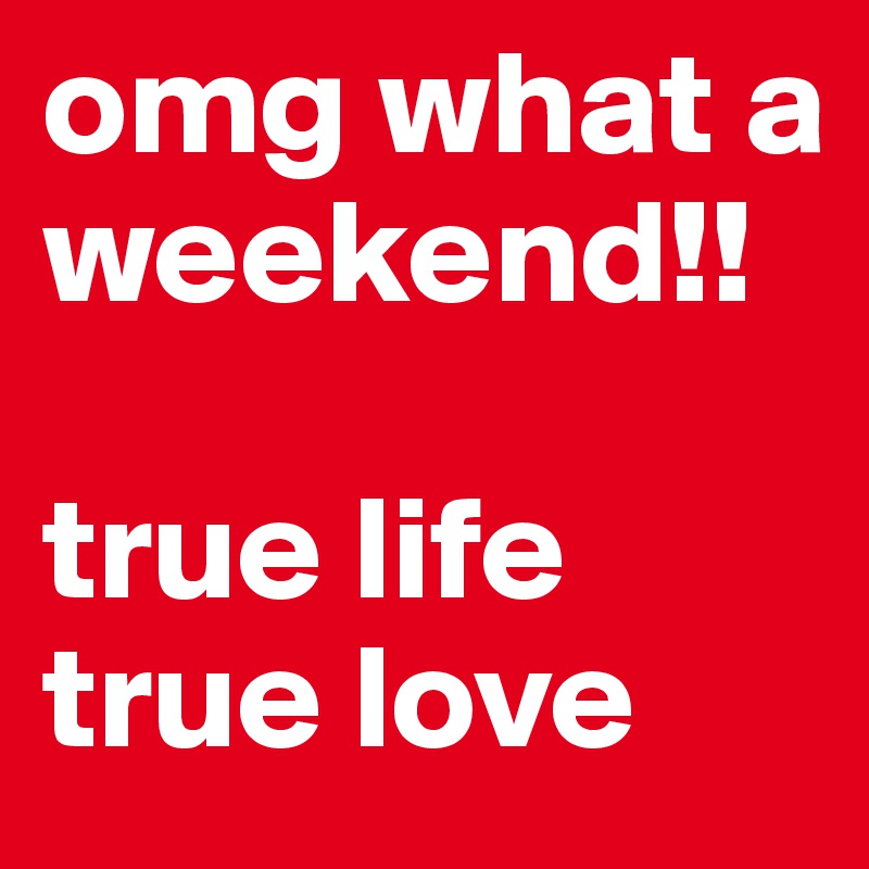 omg what a weekend!!

true life
true love