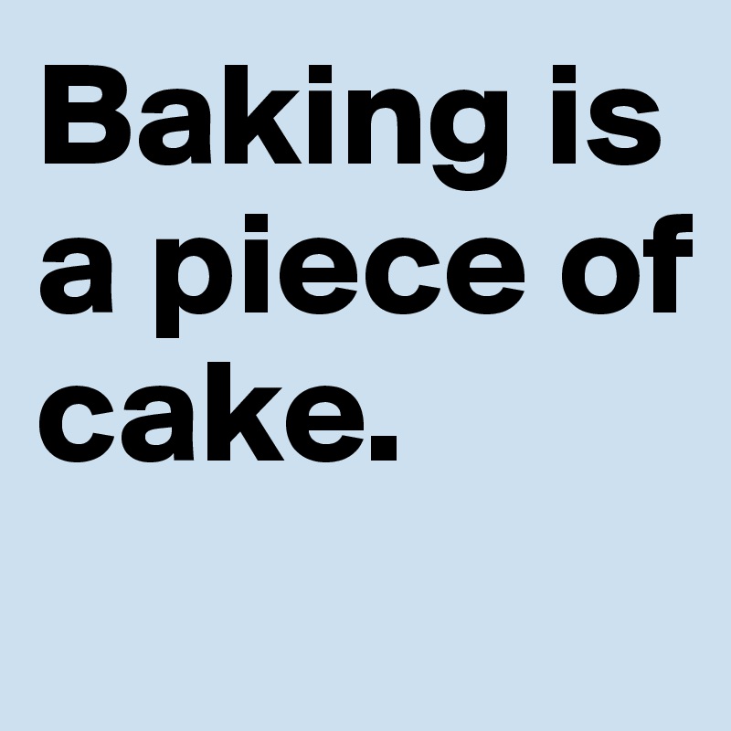 Baking is 
a piece of 
cake. 
