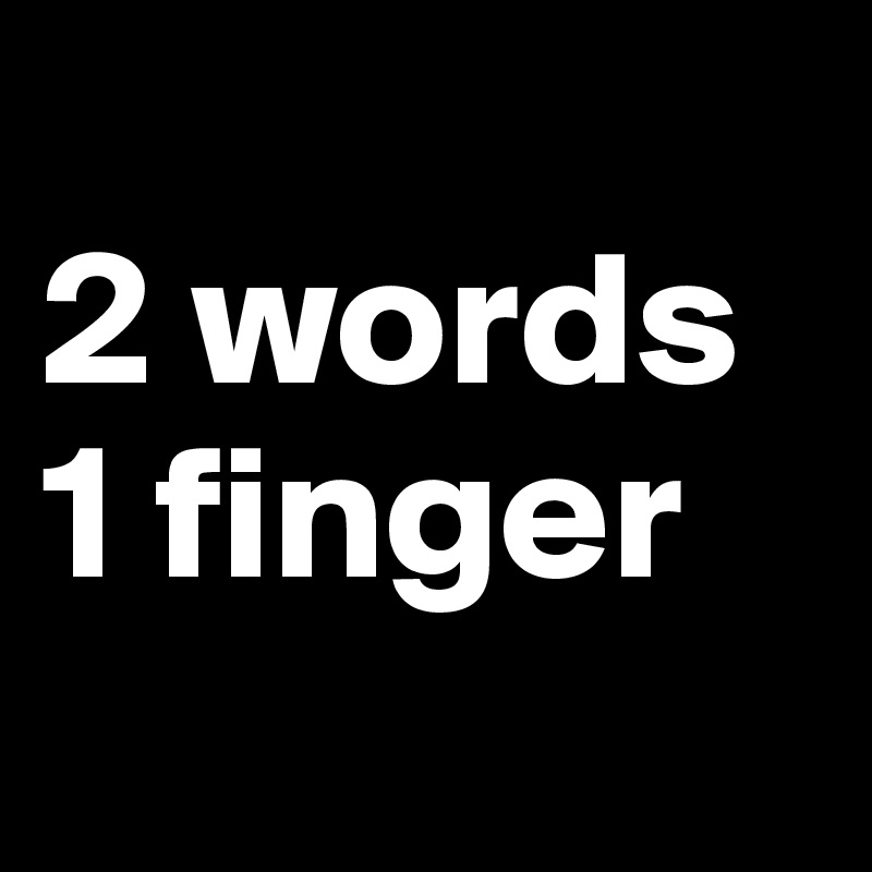 
2 words
1 finger
