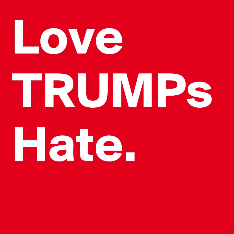 Love
TRUMPs
Hate.