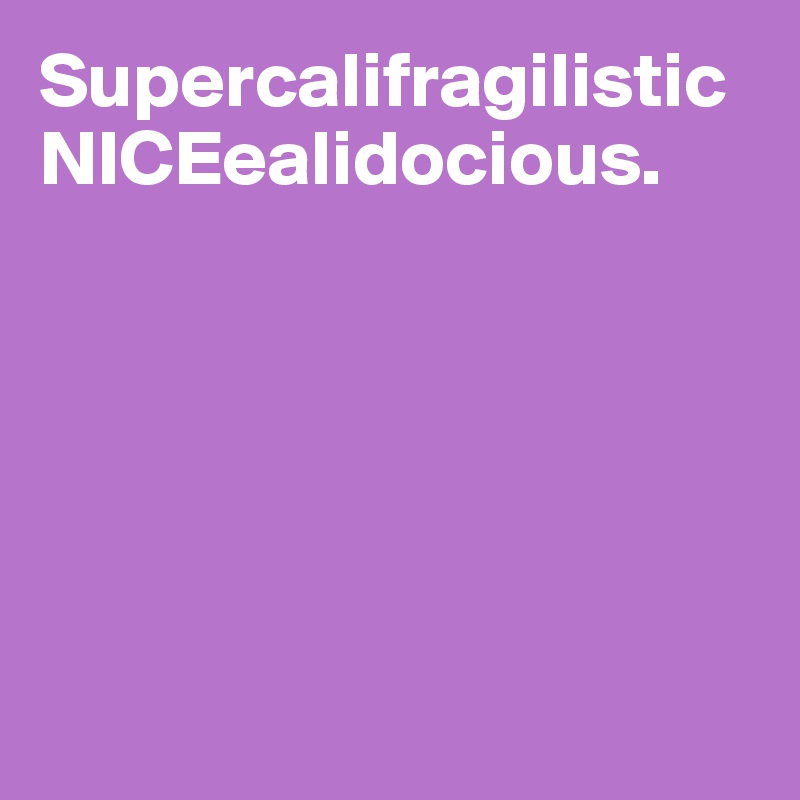 SupercalifragilisticNICEealidocious.






