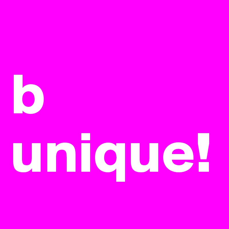 
b unique! 