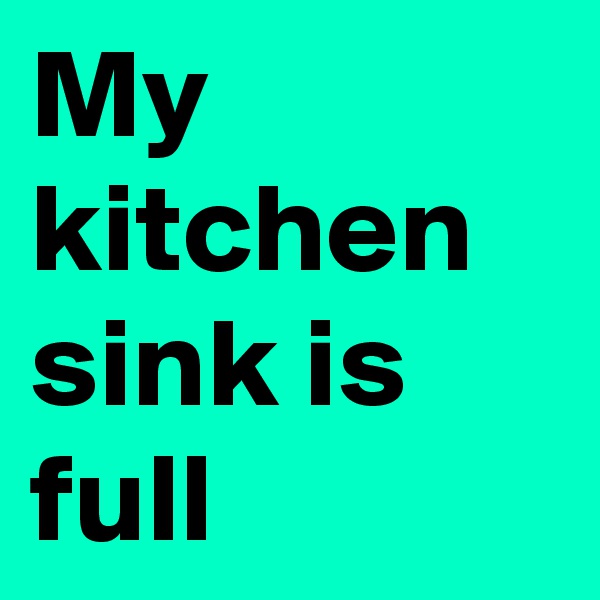 My kitchen sink is full