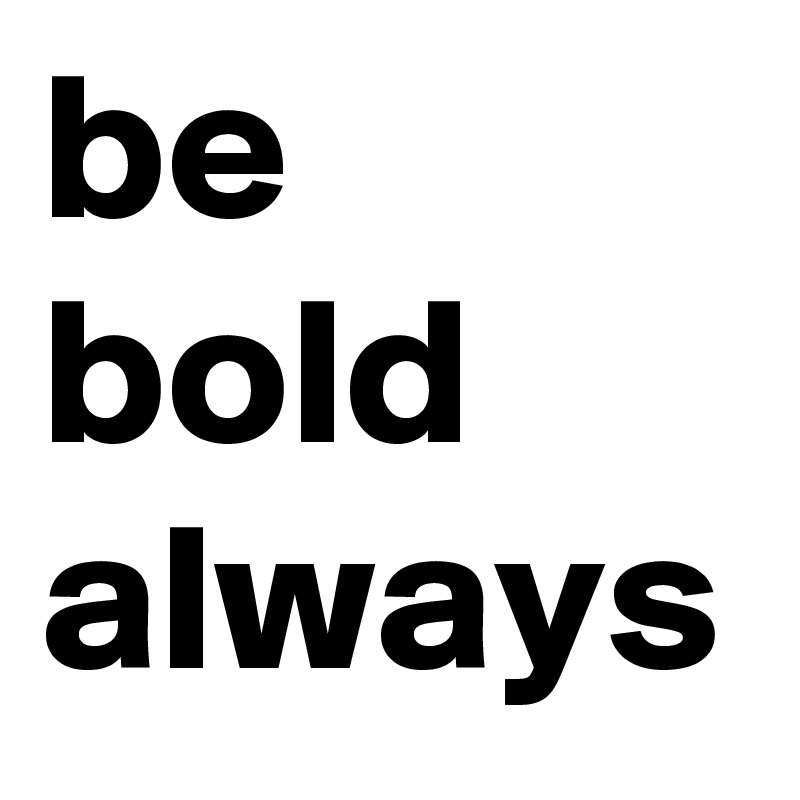 be bold always