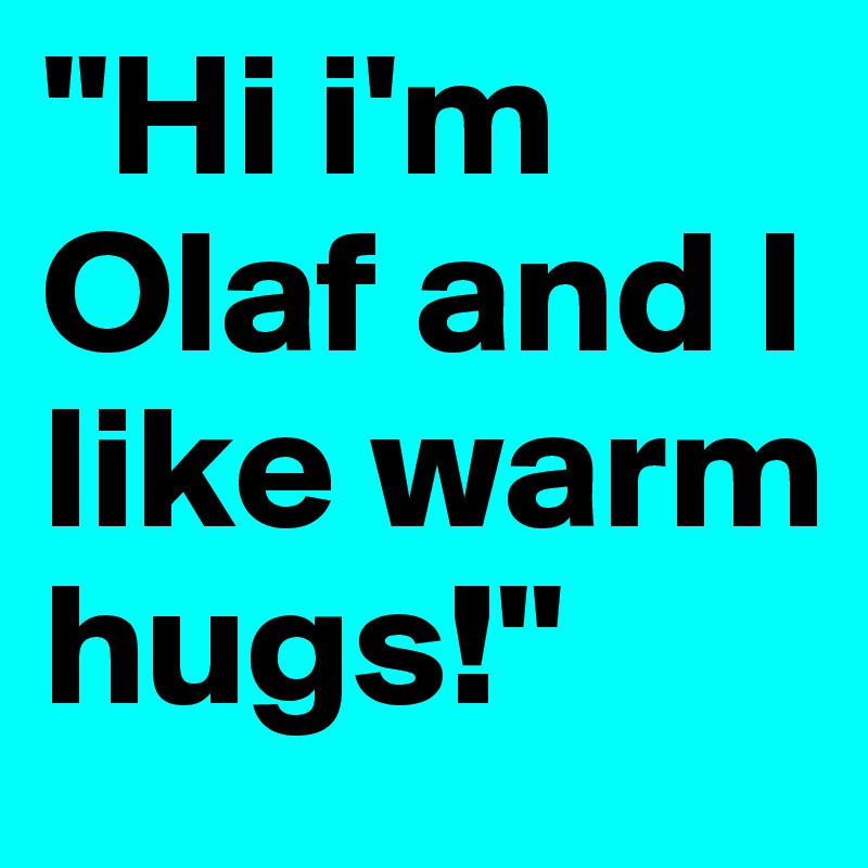 "Hi i'm Olaf and I like warm hugs!"