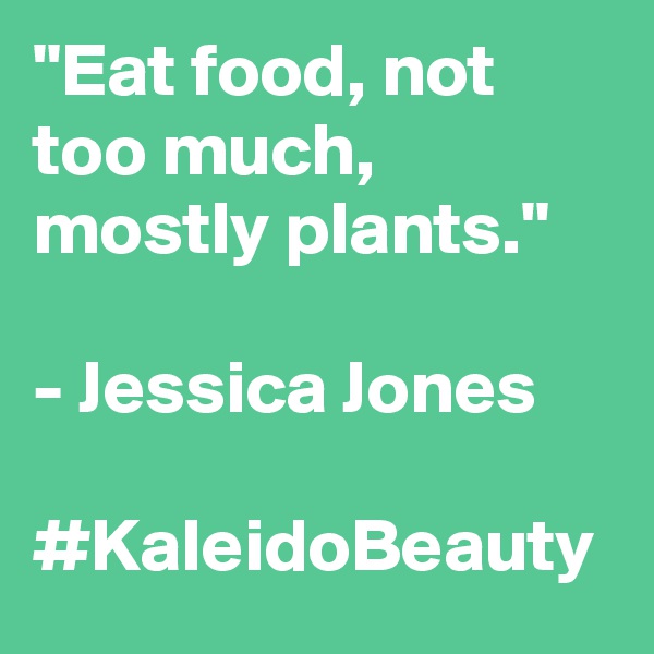 "Eat food, not too much, mostly plants."

- Jessica Jones

#KaleidoBeauty