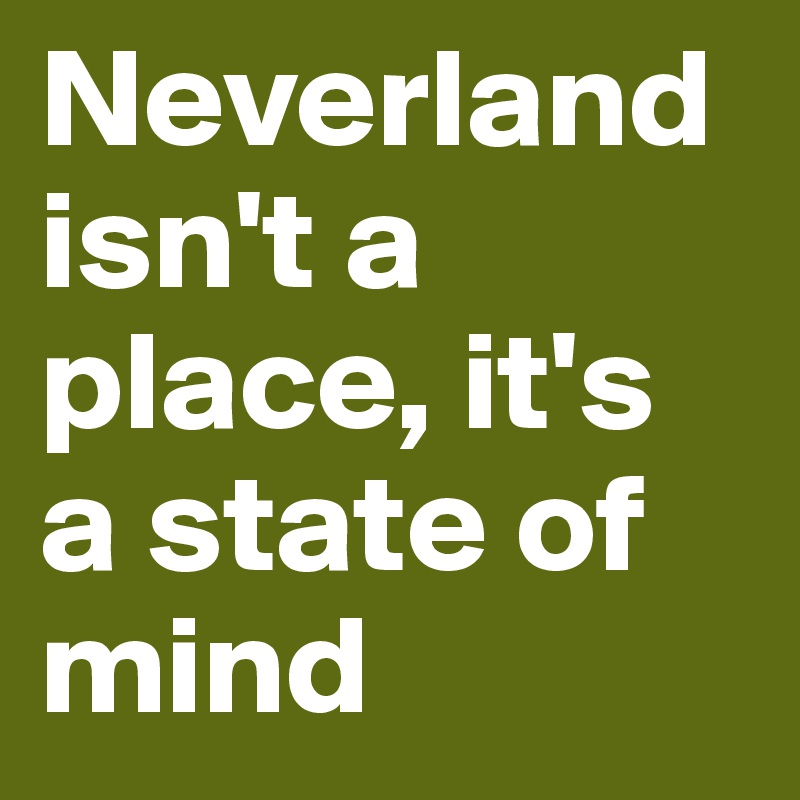 Neverland isn't a place, it's a state of mind