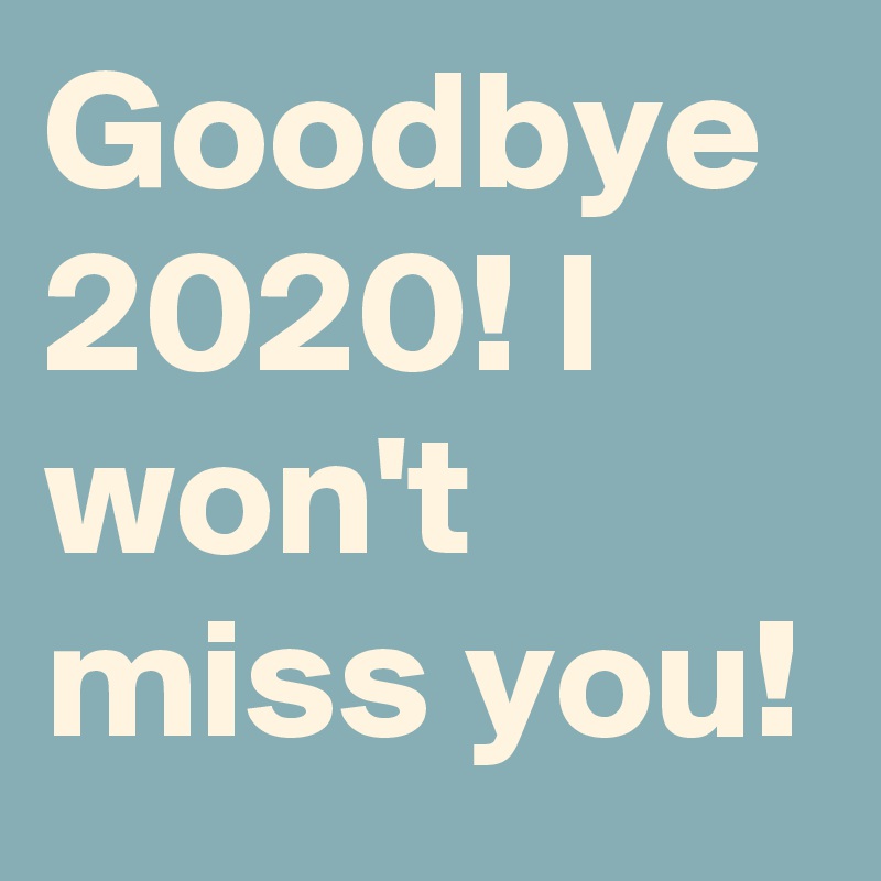 Goodbye 2020! I won't miss you!
