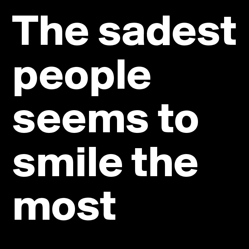 The sadest people seems to smile the most