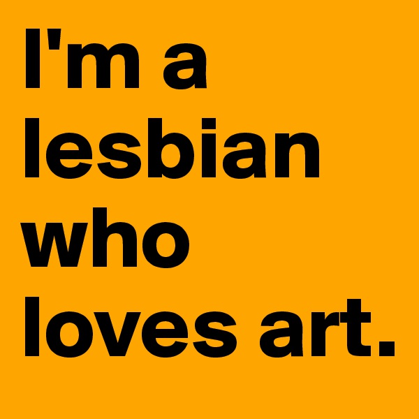 I'm a lesbian who loves art.