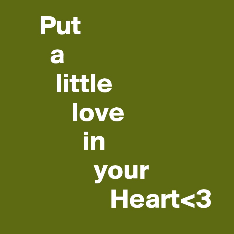      Put
       a
        little
           love
             in
               your
                  Heart<3