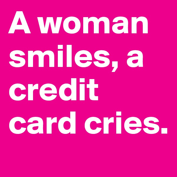 A woman smiles, a credit card cries.