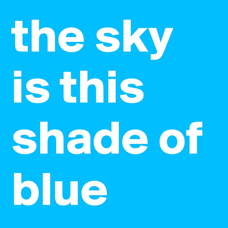 the sky is this shade of blue