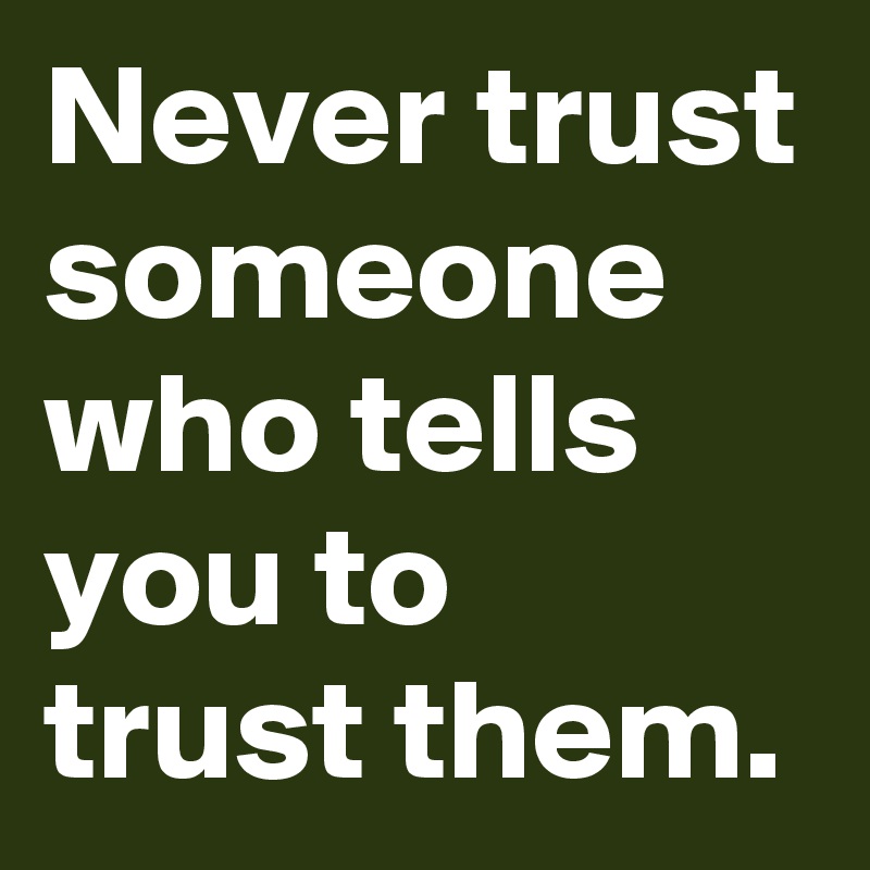 Trust someone never Never trust