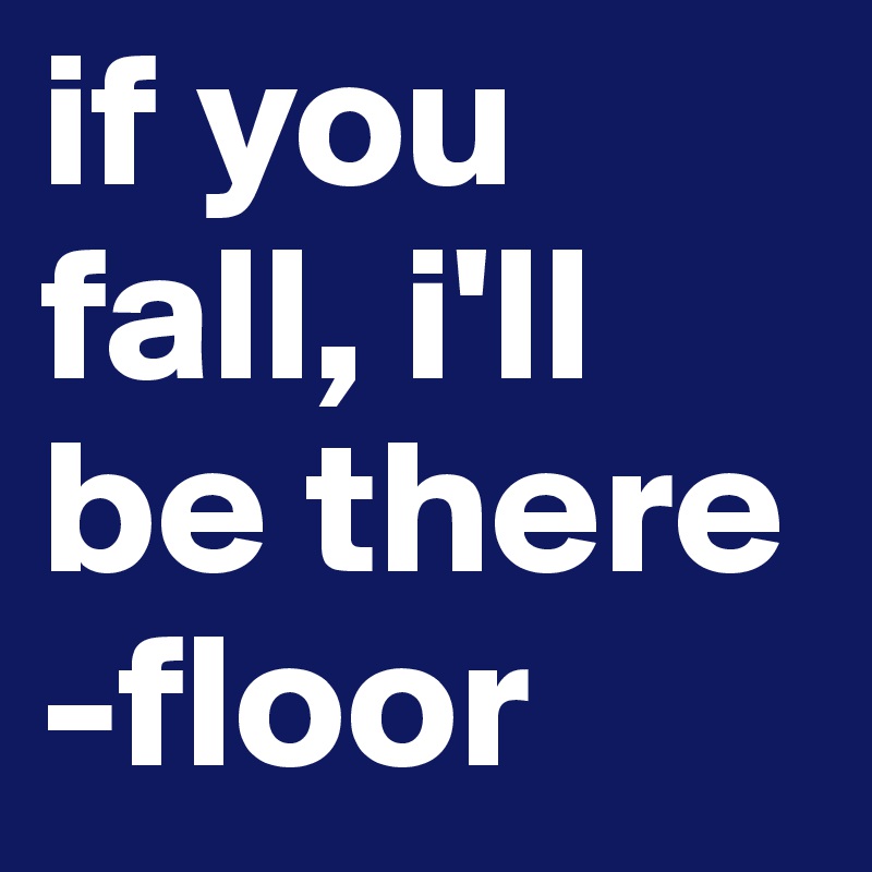 if you fall, i'll be there
-floor