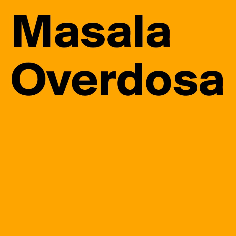 Masala
Overdosa

