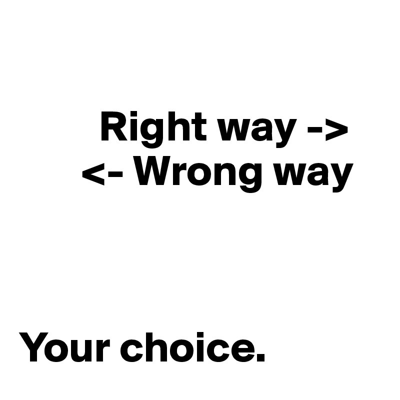          

         Right way -> 
       <- Wrong way



Your choice.