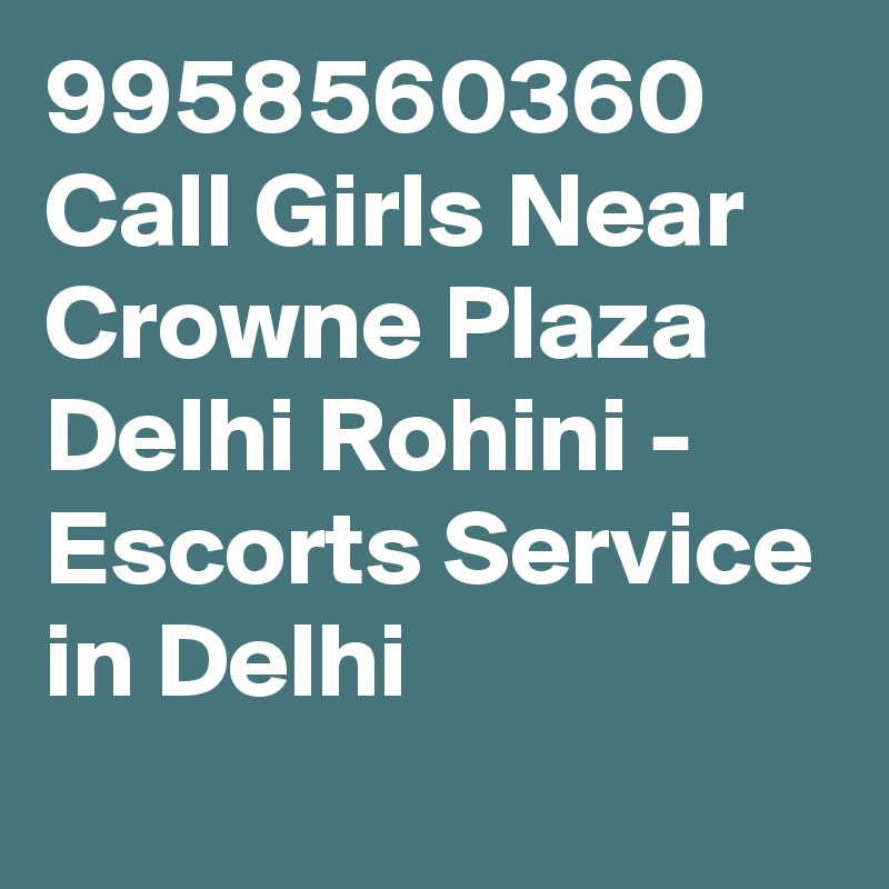 9958560360 Call Girls Near Crowne Plaza Delhi Rohini - Escorts Service in Delhi 
