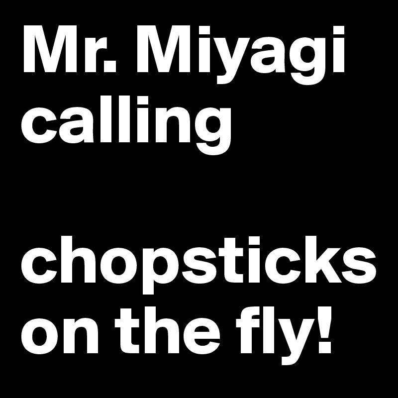 Mr. Miyagi calling

chopsticks on the fly!
