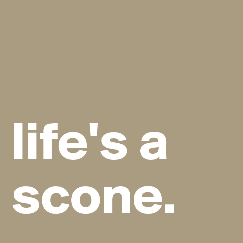 

life's a scone.