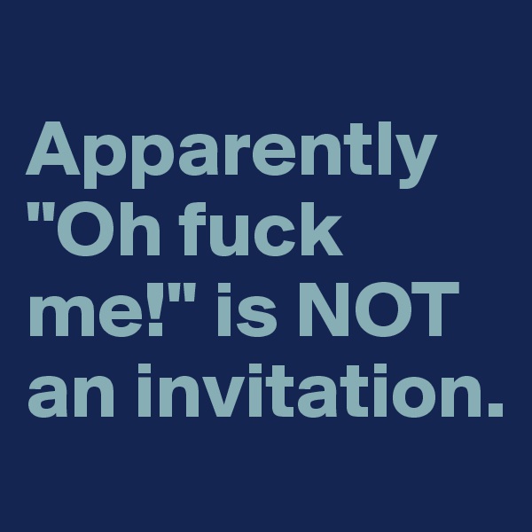 
Apparently "Oh fuck me!" is NOT an invitation.