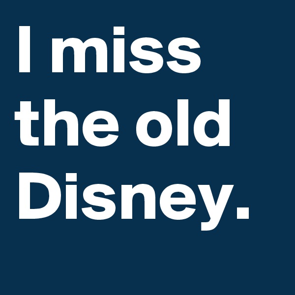 I miss the old Disney. 