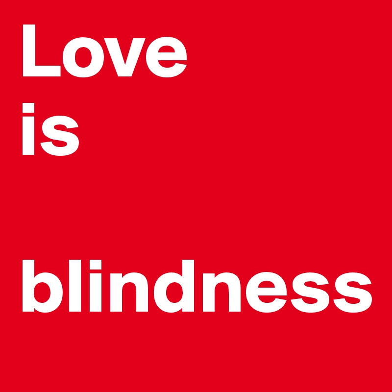 Love 
is 

blindness