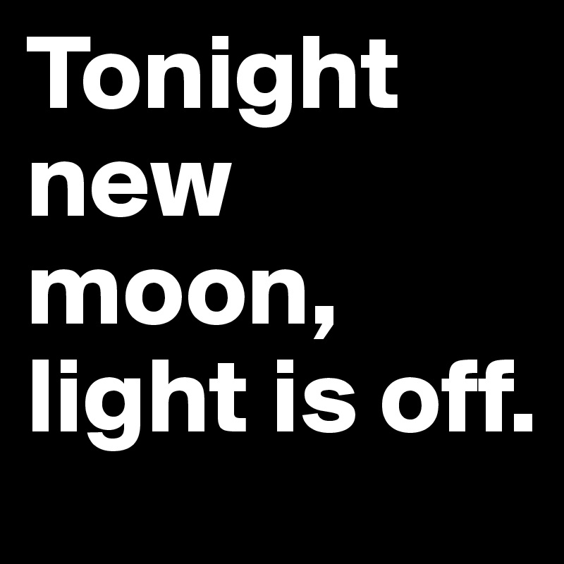 Tonight new moon, light is off. 