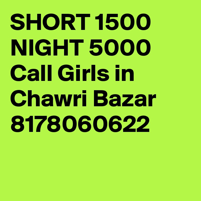 SHORT 1500 NIGHT 5000 Call Girls in Chawri Bazar 8178060622

