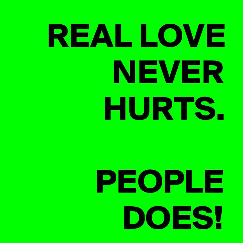 REAL LOVE NEVER HURTS.

PEOPLE DOES!