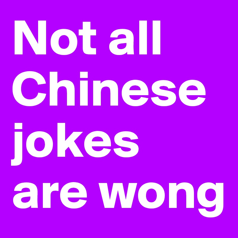 Not all Chinese jokes are wong