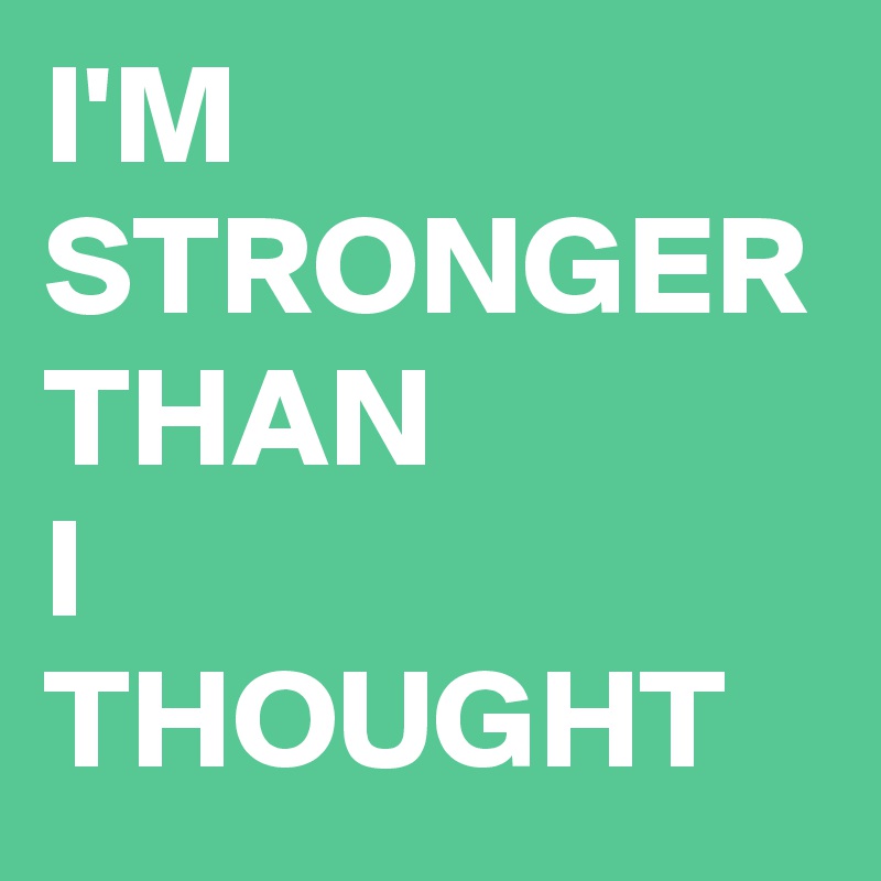I'M
STRONGER
THAN
I
THOUGHT