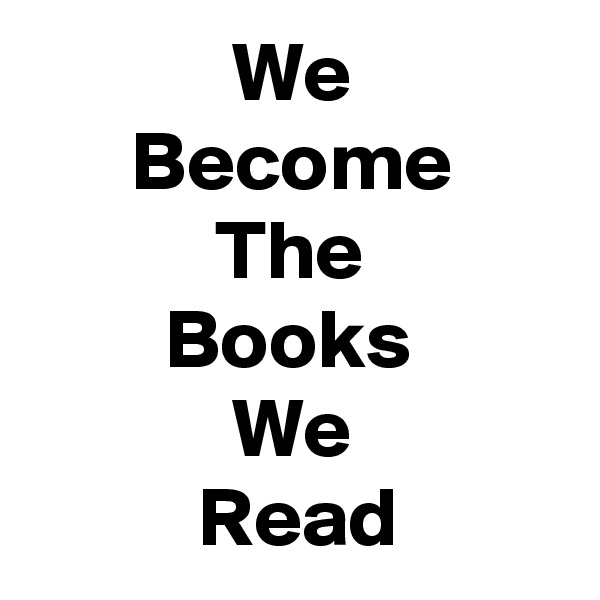             We
      Become
           The
        Books
            We
          Read