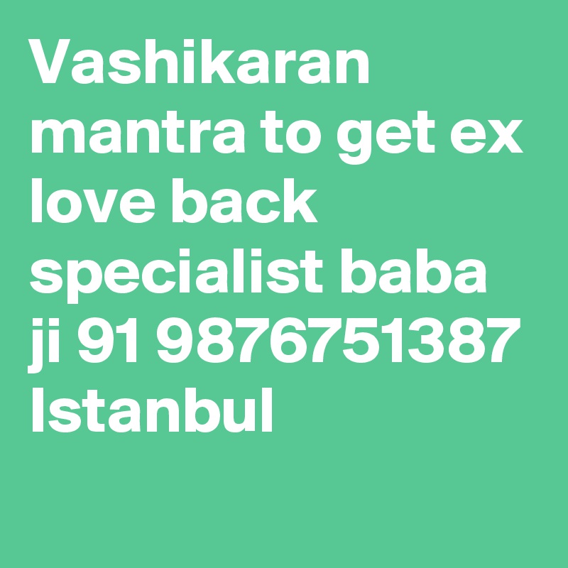 Vashikaran mantra to get ex love back specialist baba ji 91 9876751387 Istanbul
