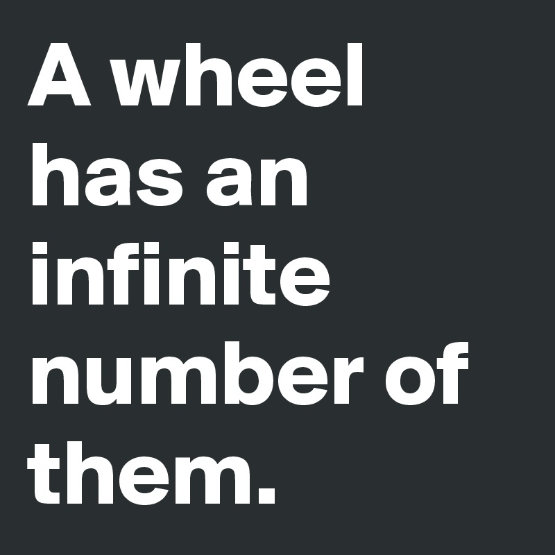 A wheel has an infinite number of them.