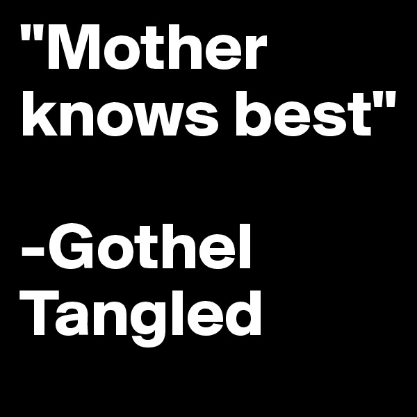 "Mother knows best"

-Gothel
Tangled