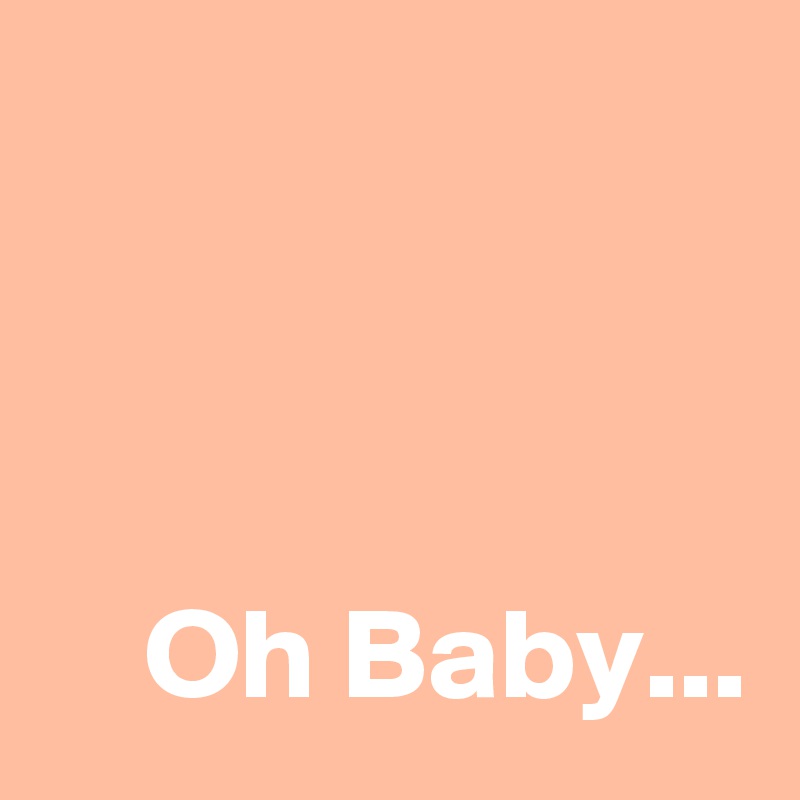 



    Oh Baby...