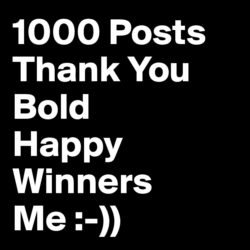 1000 Posts
Thank You
Bold
Happy
Winners
Me :-))