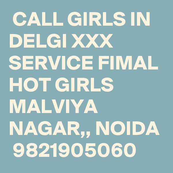  CALL GIRLS IN DELGI XXX SERVICE FIMAL HOT GIRLS MALVIYA NAGAR,, NOIDA  9821905060 