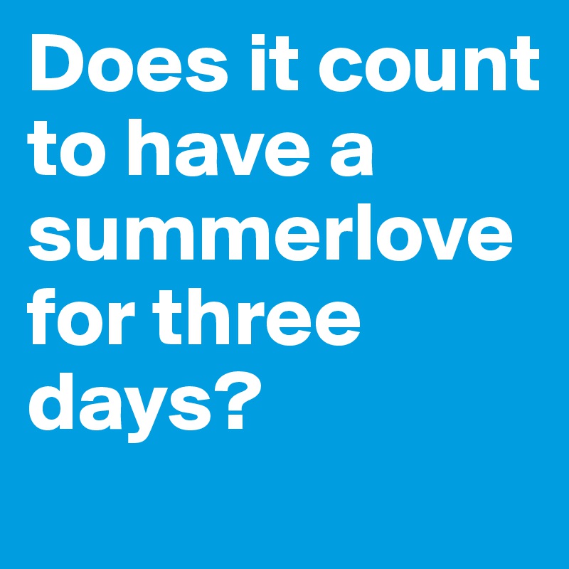 Does it count to have a summerlove for three days?