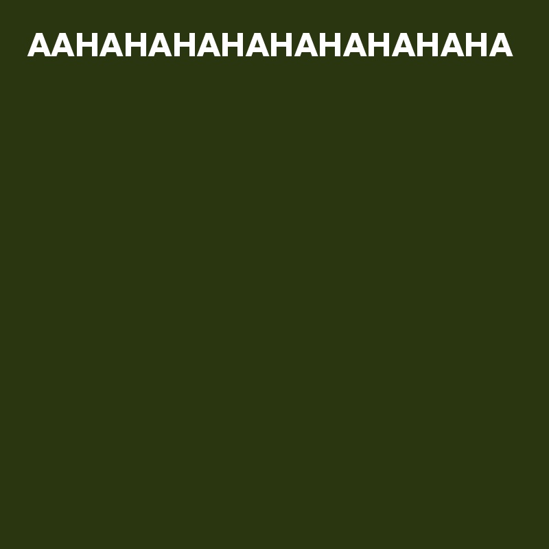 AAHAHAHAHAHAHAHAHAHA