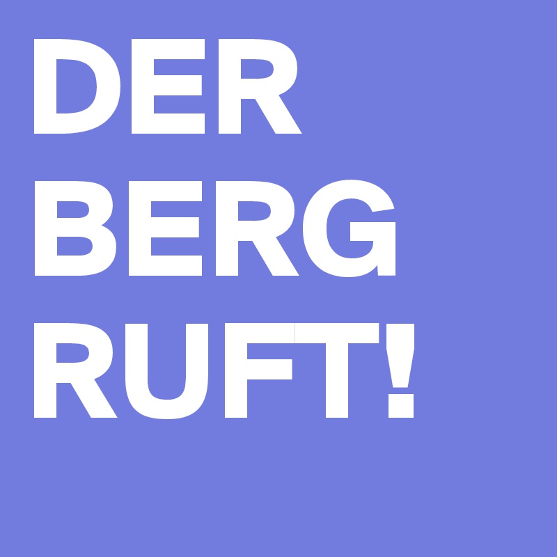 DER BERG RUFT!
