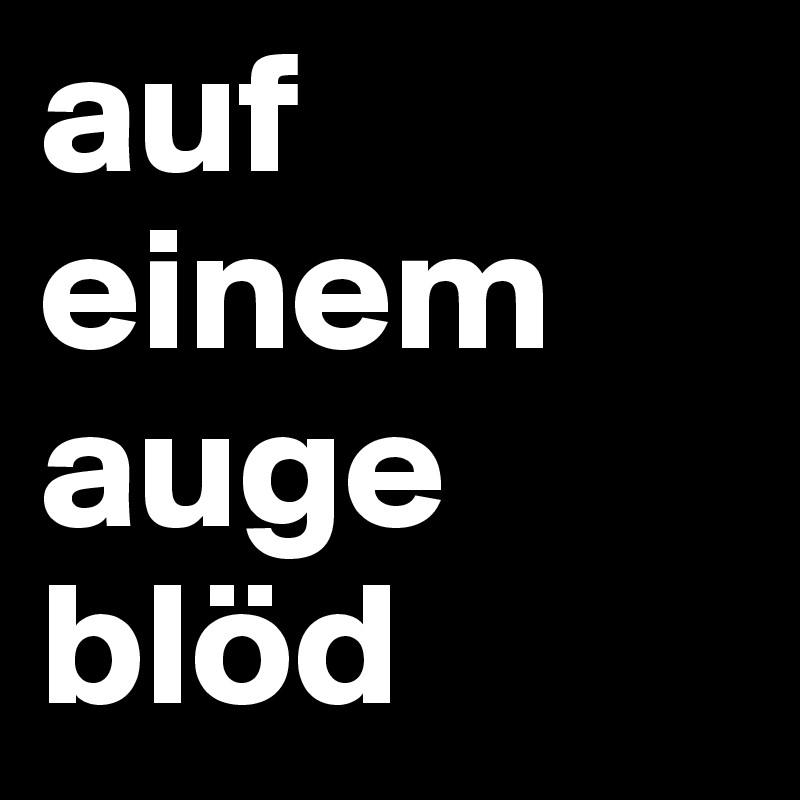 auf einem auge blöd