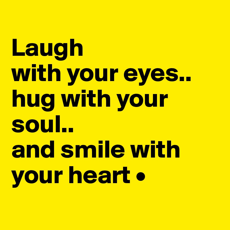 
Laugh
with your eyes..
hug with your soul..
and smile with your heart •
