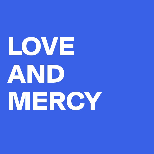  
LOVE
AND 
MERCY
