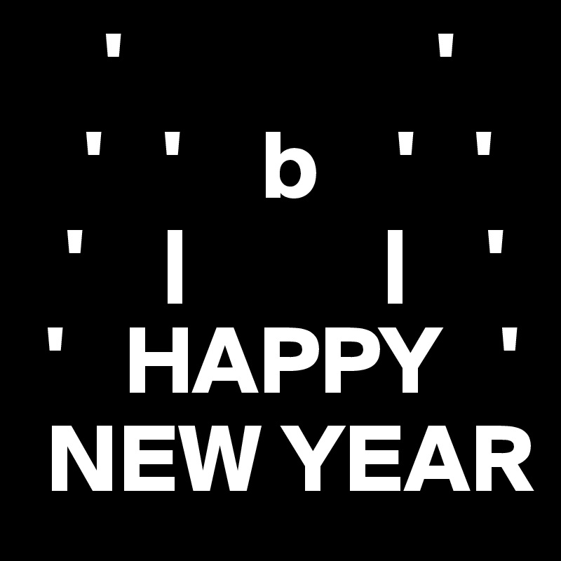     '                '
   '   '    b    '   '
  '    |          |    '
 '   HAPPY   '
 NEW YEAR